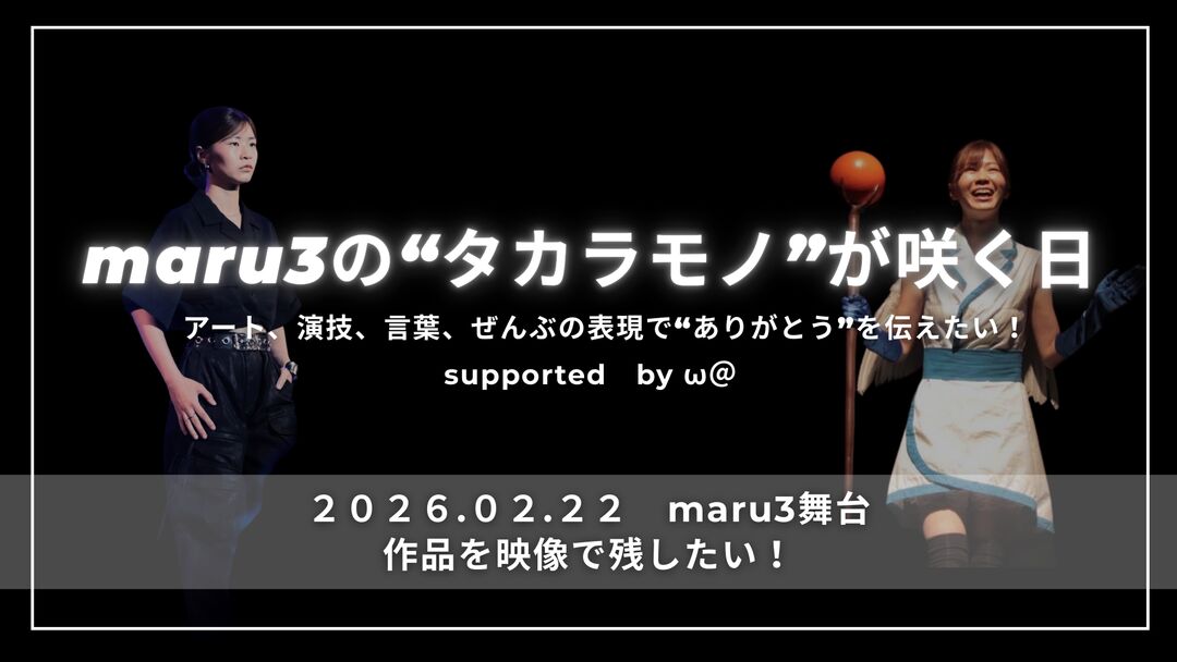 maru3の“タカラモノ”が咲く日 ― アート、演技、言葉、ぜんぶの表現で“ありがとう”を伝えたい！ー supported by ω@のサムネイル