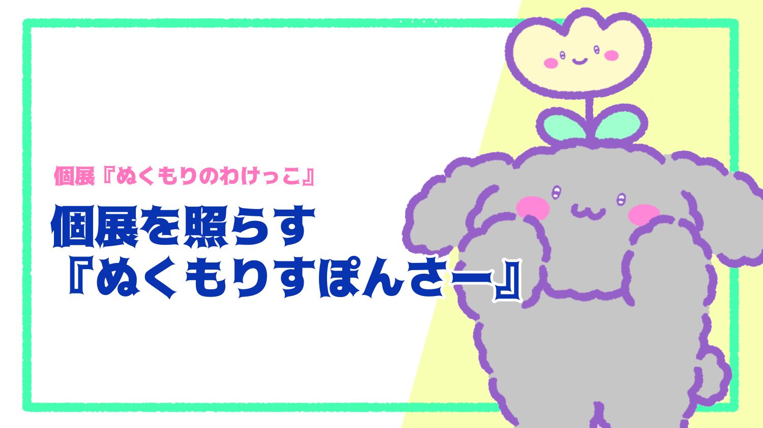 個展を照らす『ぬくもりすぽんさー』のサムネイル