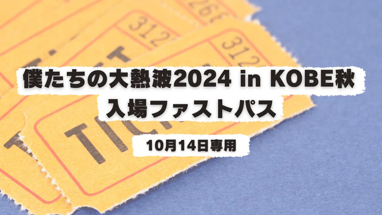 僕たちの大熱波2024 in KOBE秋 入場ファストパス(14日専用)のサムネイル