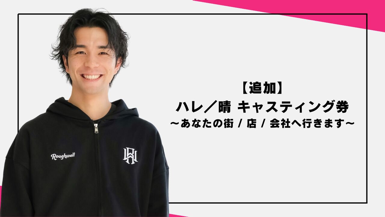 【追加】ハレ／晴 キャスティング券 〜あなたの街 / 店 / 会社へ行きます〜のサムネイル